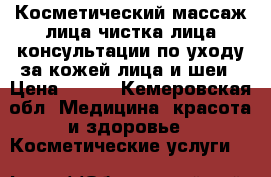 Косметический массаж лица,чистка лица,консультации по уходу за кожей лица и шеи › Цена ­ 200 - Кемеровская обл. Медицина, красота и здоровье » Косметические услуги   